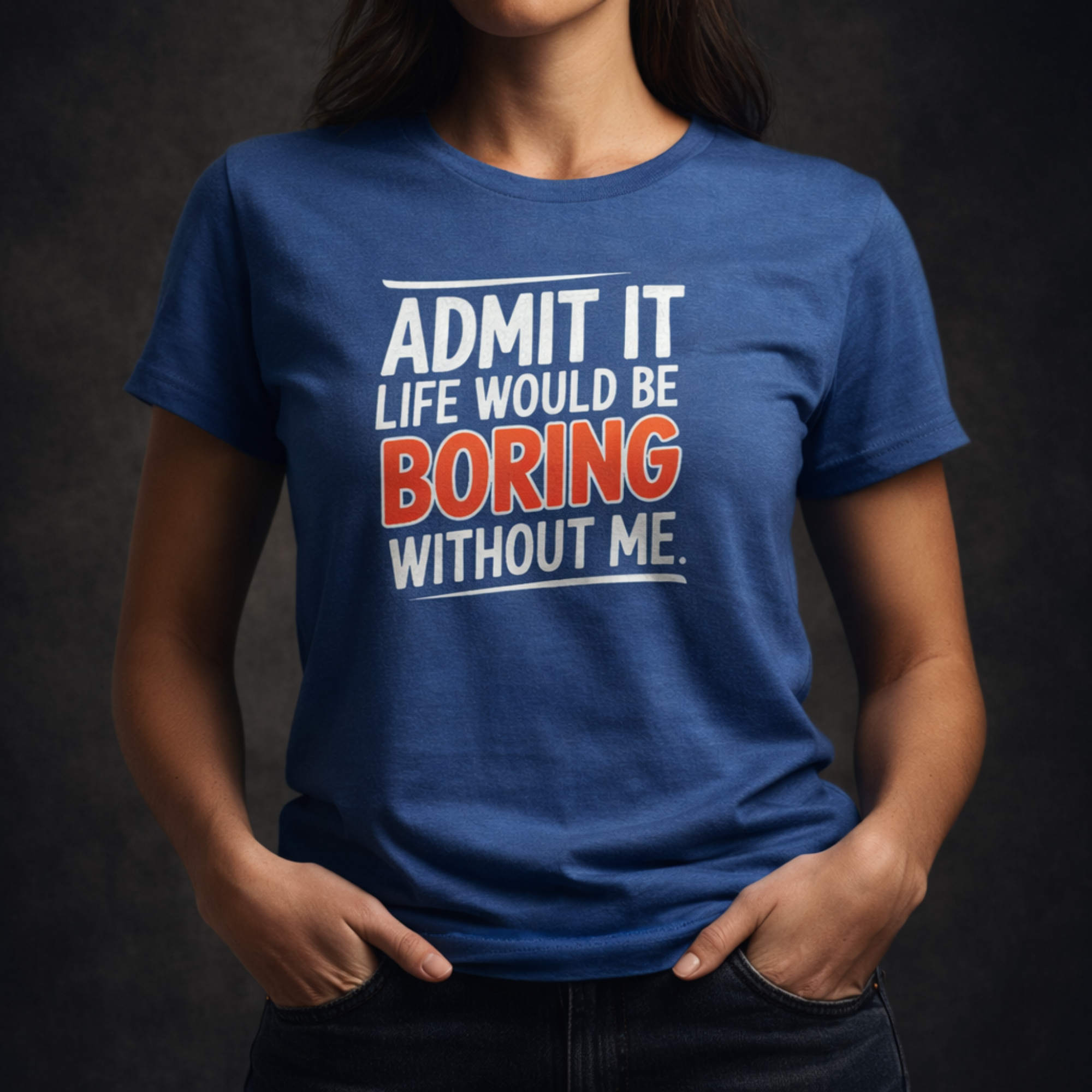 Admit It, Life Would Be Boring Without Me T-Shirt