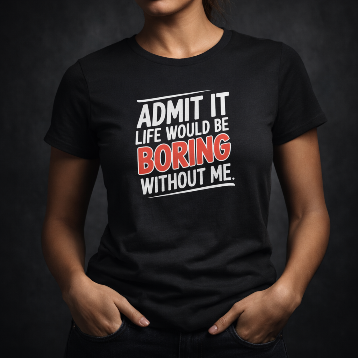 Admit It, Life Would Be Boring Without Me T-Shirt