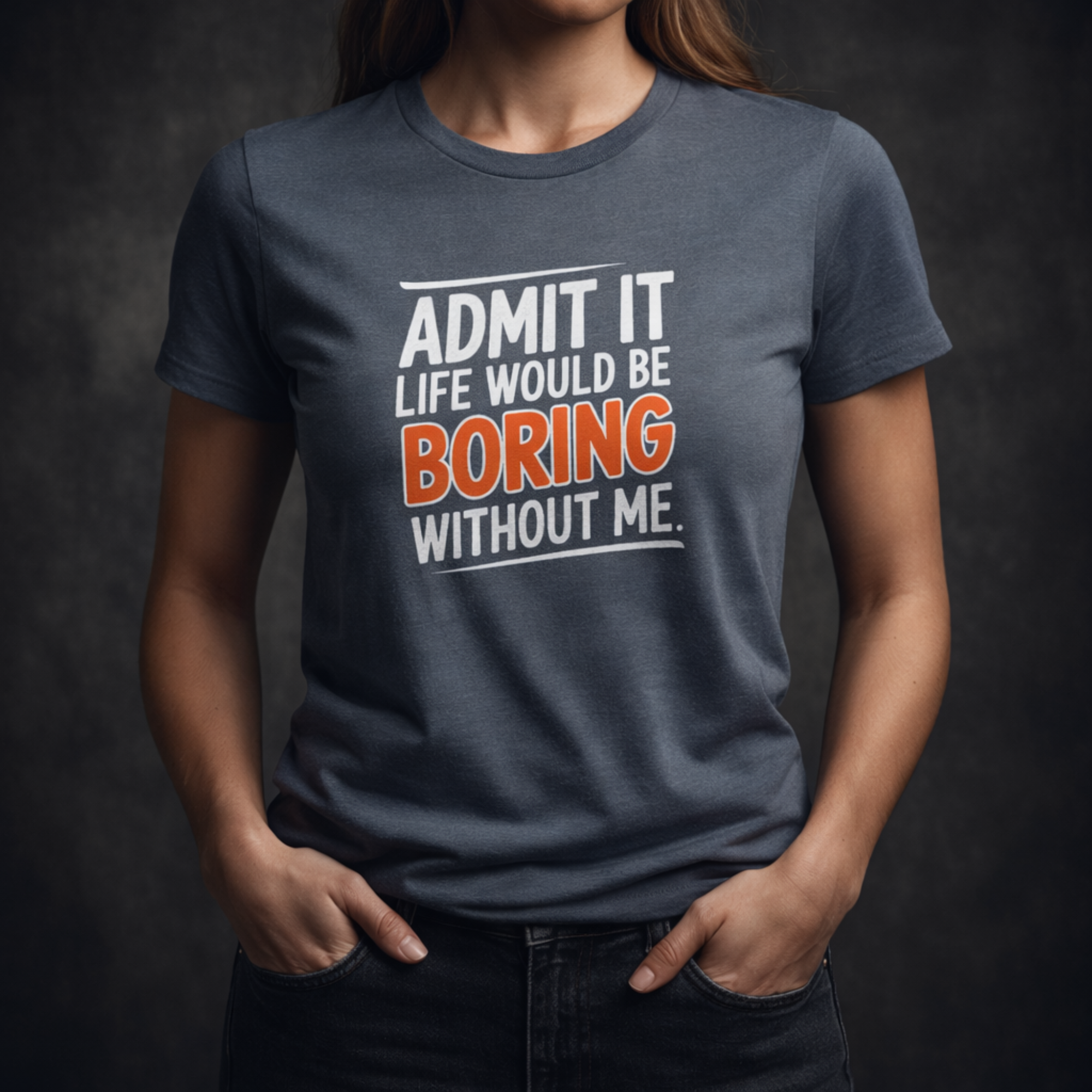 Admit It, Life Would Be Boring Without Me T-Shirt
